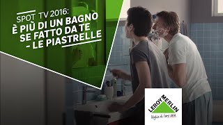 Spot TV 2016 è più di un bagno se fatto te  Le piastrelle Leroy Merlin [upl. by Arvo515]