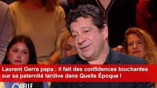 Laurent Gerra papa il fait des confidences touchantes sur sa paternité tardive dans Quelle Époque [upl. by Assirrac]