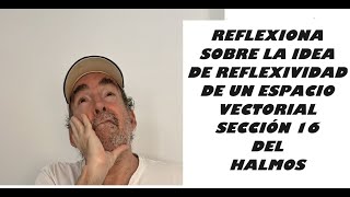 Reflexionando sobre los Espacios Reflexivos sección 16 del Halmos [upl. by Susi]