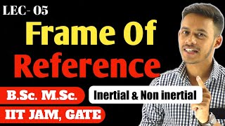 LEC 05 Frame of Reference  inertial frame of reference  BSc  MSc  IITJAM  GATE [upl. by Redmer70]