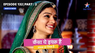 EPISODE 132 Part 2  Kaisa Yeh Ishq Hai  Tauji ne kiya Buaji ki lagaam kasne ka faisla starbharat [upl. by Inahteb]