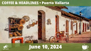 Puerto Vallarta Coffee amp Headlines • June 10 2024 [upl. by Bowers805]