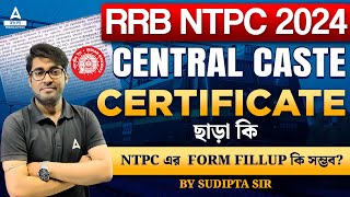 RRB NTPC 2024  CENTRAL CASTE CERTIFICATE ছাড়া কি NTPC এর FORM FILLUP কি সম্ভব [upl. by Ayardna258]