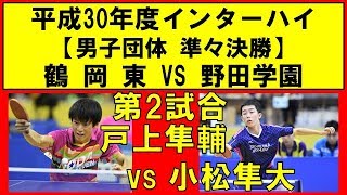 卓球 インターハイ2018 小松隼大鶴岡東 vs 戸上隼輔野田学園 男子団体準々決勝 第2試合 [upl. by Inod]