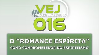 VEJ 016  O quotromance espíritaquot como comprometedor do Espiritismo [upl. by Nnahtur]