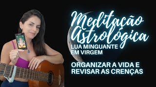 MEDITAÇÃO ASTROLÓGICA LUA MINGUANTE EM VIRGEM  Organizar a rotina os hábitos e o ambiente [upl. by Eneiluj]