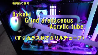 【水冷PC】新商品紹介 Bykski Grind arenaceous Acrylic tube すりガラス状アクリルチューブ [upl. by Sanbo]