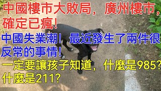 中國樓市大敗局，廣州樓市，確定已瘋！中國失業潮！最近發生了兩件很反常的事情！一定要讓孩子知道，什麼是985？什麼是211？ [upl. by Lebiram]