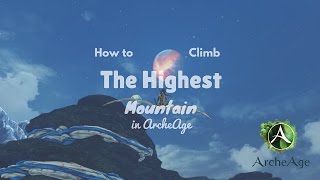 How to Climb the Highest Mountain in ArcheAge [upl. by Neelon]