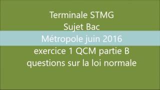 BAC STMG  Métropole juin 2016  Ex1 QCM partie B La loi normale  corrigé maths [upl. by Tinya]