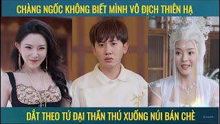 Chàng ngốc không biết mình vô địch thiên hạ dắt theo tứ đại thần thú xuống núi bán chè [upl. by Asina]