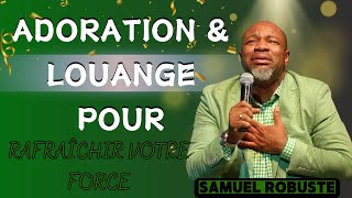 ADORATION amp LOUANGE POUR RAFRAÎCHIR VOTRE FORCE  PASTEUR SAMUEL ROBUSTE [upl. by Adrianne]