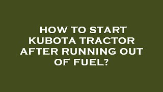 How to start kubota tractor after running out of fuel [upl. by Anawaj212]