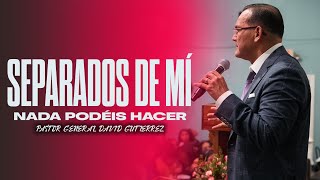 Separados De Mí Nada Podéis Hacer  Pastor General David Gutierrez [upl. by Nahgrom]