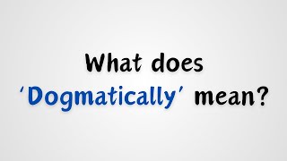 What does Dogmatically mean [upl. by Kazim]