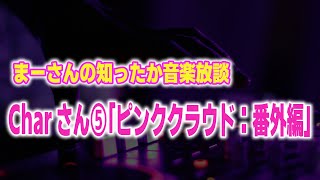 まーさんの知ったか音楽放談：Charさん⑤「ピンククラウド：番外編」 [upl. by Goodson314]