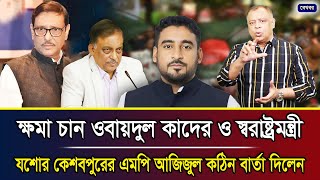 ক্ষমা চান ওবায়দুল কাদের ও স্বরাষ্ট্রমন্ত্রী যশোর কেশবপুরের এমপি আজিজুল কঠিন বার্তা দিলেন I [upl. by Wachter369]