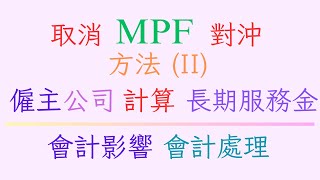 方法II 取消強積金 MPF 對沖安排 僱主公司 處理會計每年帳目影響 財務責任 計算長期服務金 政府資助計算 2025年5月1日實施 免費計算工具 Excel會計表Approach 2 例子解說 [upl. by Aradnahc]