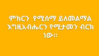 ምክር የሚሰማ ይለመልማል፤ በእግዚያብሔር የሚታመን ብርክ ነው። [upl. by Pratt]