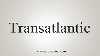 How To Say Transatlantic [upl. by Adanama]