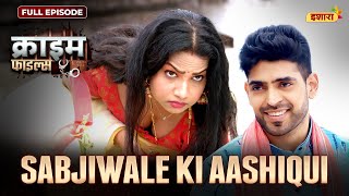 Sabjiwale Ki Aashiqui  Crime Files  FULL EPISODE  नई कहानी  Ravi Kishan  Ishara TV [upl. by Normandy]