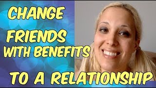 Friends with Benefits to a REAL Relationship  HOW TO DO IT [upl. by Alair]