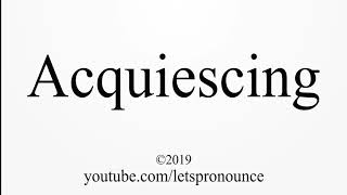 How to Pronounce Acquiescing [upl. by Mcgill]