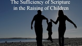 The Sufficiency of Scripture in the Raising of Children [upl. by Ajiram]