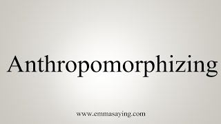 How To Say Anthropomorphizing [upl. by Auot]