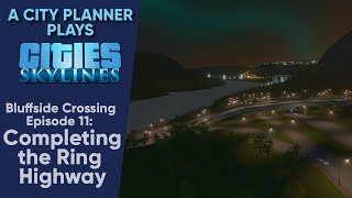 A City Planner Plays Cities Skylines Completing the Ring Highway  Bluffside Crossing Ep 11 [upl. by Niwrehs]