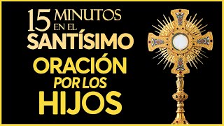 ORACIÓN por Los Hijos para que Dios con ellos salud protección  15 Minutos en el Santísimo [upl. by Giraldo]