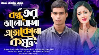 বন্ধু তর ভালোবাসা এতো কেনো কষ্ট  Bandhu Tor Valobasha Ato Keno Kosto  Baul Abdul Aziz  Sad Song [upl. by Jedidiah]