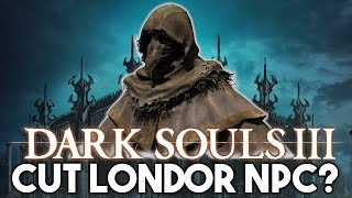 Dark Souls 3 ►The TRUTH of the Cut Londor NPC REVEALED UNUSED CONTENT [upl. by Goldner]