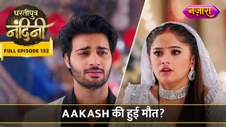 Aakash Ki Maut Ki Khabar Se Bikhar Gayi Nandini  FULL EPISODE 132  Dhartiputra Nandini [upl. by Akila]