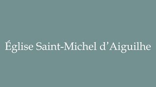 How to Pronounce Église SaintMichel dAiguilhe Correctly in French [upl. by Atival340]