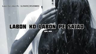 Labon Ko Labon Pe Sajao  SLOWED  REVERBED Labon Ko Labon Pe Sajao Kya Ho Tum Mujhe Abb Batao [upl. by Templer]