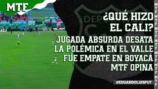 ¿QUÉ HIZO EL CALI JUGADA ABSURDA DESATA LA POLÉMICA EN EL VALLE FUE EMPATE EN BOYACÁ MTF INFORMA [upl. by Tomkin]