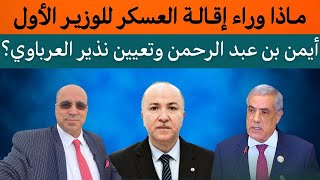 ماذا وراء إقالة العسكر للوزير الأول أيمن بن عبدالرحمن وتعيين نذير العرباوي؟ [upl. by Letrice]