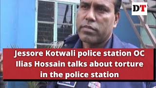 Jessore Kotwali police station OC Ilias Hossain talks about torture in the police station [upl. by Elenore]