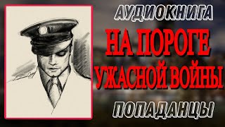 Аудиокнига ПОПАДАНЦЫ В ПРОШЛОЕ НА ПОРОГЕ УЖАСНОЙ ВОЙНЫ [upl. by Anyk]