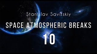 Stanislav Savitskiy  Space Atmospheric Breaks Part 10 [upl. by Aneela]