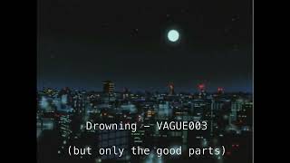 Drowning  VAGUE003 【but only the good parts】 [upl. by Sarilda]