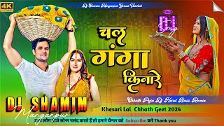 Khesari Lal chhath  Chal Ganga Kinare   Hard Bass Mix  Bhojpuri Chhath Song  Dj Shamim [upl. by Belloir]