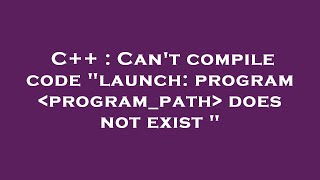 C  Cant compile code quotlaunch program programpath does not exist quot [upl. by Dlorrej]