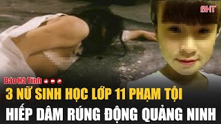 3 nữ sinh học lớp 11 phạm tội hiếp dâm rúng động Quảng Ninh [upl. by Rivard]