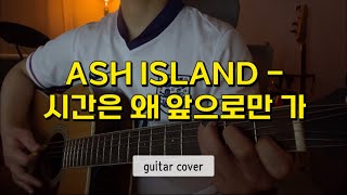 ASH ISLAND애쉬아일랜드  시간은 왜 앞으로만 가 기타연주  코드포함  신청곡  guitar cover [upl. by Marsland]