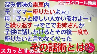 【スカッとする話】混み気味の電車内。子「ママー座りたいよぉ」母「きっと優しい人がいるわよー」と繰り返す。そこでお姉さんが子供に話しかけると、以後一度も座りたいと言わなくなった【スカッとちゃん】 [upl. by Llerrehc]