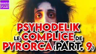 PSYHODELIK LE COMPLICE DE PYRORCA  PARTIE 9 [upl. by Humfried890]