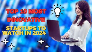 Top 10 Most Innovative Startups to Watch in 2024 [upl. by Aim]