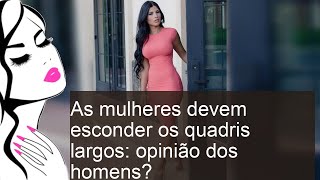 As mulheres devem esconder os quadris largos opinião dos homens [upl. by Caputto574]